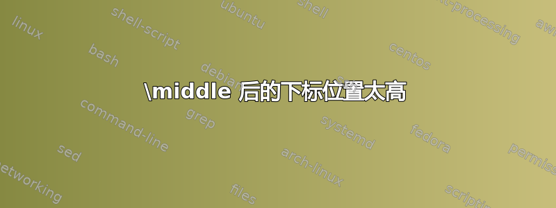 \middle 后的下标位置太高