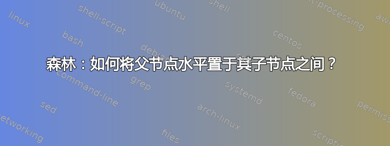 森林：如何将父节点水平置于其子节点之间？