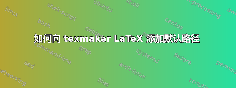 如何向 texmaker LaTeX 添加默认路径