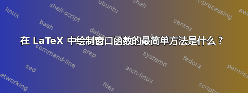 在 LaTeX 中绘制窗口函数的最简单方法是什么？