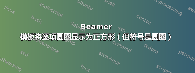 Beamer 模板将逐项圆圈显示为正方形（但符号是圆圈）