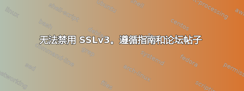 无法禁用 SSLv3。遵循指南和论坛帖子