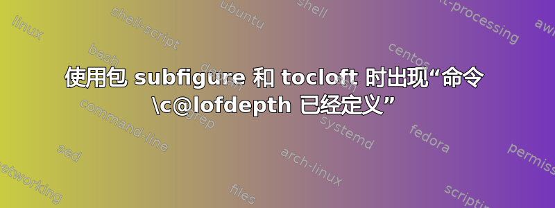 使用包 subfigure 和 tocloft 时出现“命令 \c@lofdepth 已经定义”