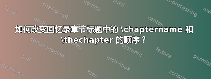 如何改变回忆录章节标题中的 \chaptername 和 \thechapter 的顺序？