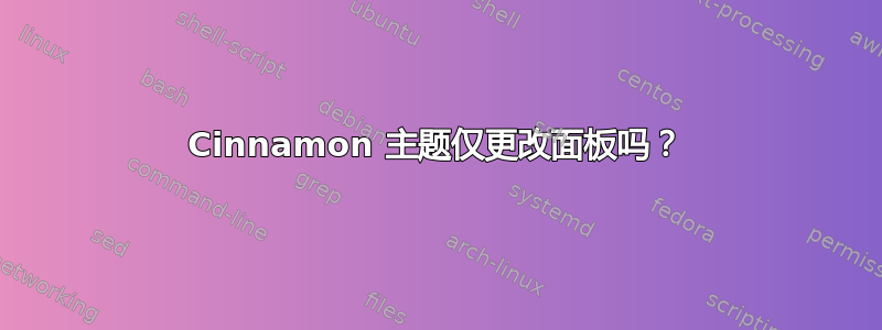 Cinnamon 主题仅更改面板吗？