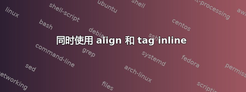 同时使用 align 和 tag inline