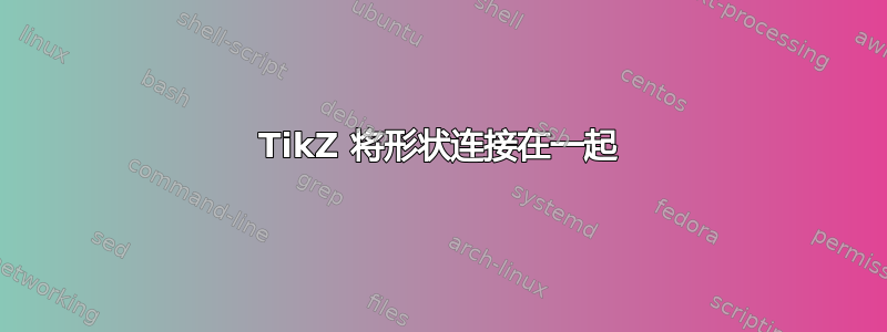 TikZ 将形状连接在一起