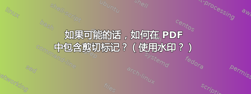 如果可能的话，如何在 PDF 中包含剪切标记？（使用水印？）