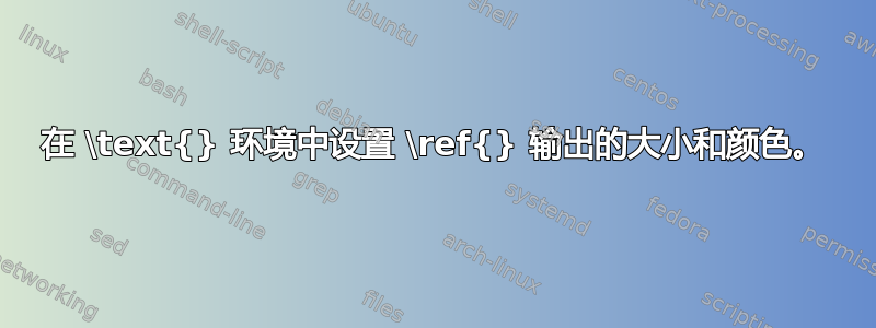 在 \text{} 环境中设置 \ref{} 输出的大小和颜色。