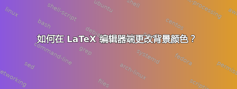 如何在 LaTeX 编辑器端更改背景颜色？