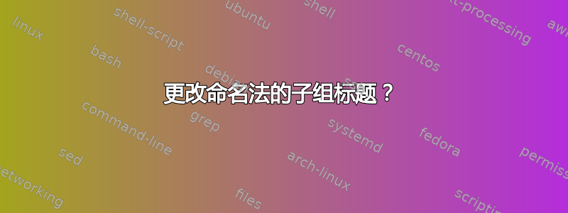 更改命名法的子组标题？