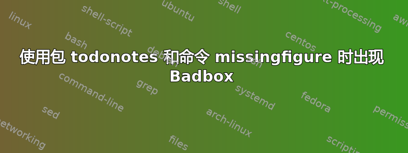 使用包 todonotes 和命令 missingfigure 时出现 Badbox