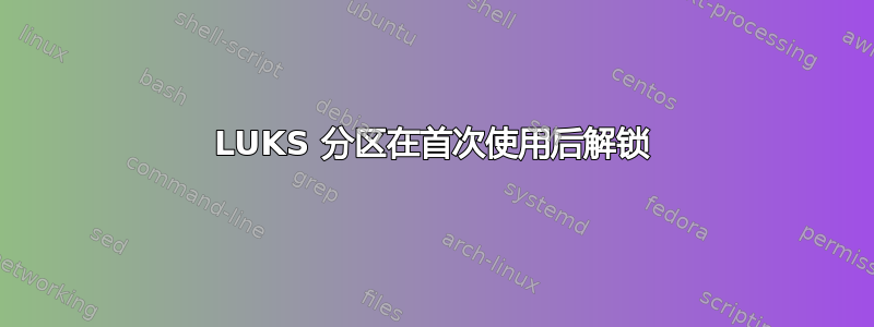 LUKS 分区在首次使用后解锁