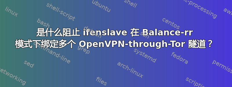 是什么阻止 ifenslave 在 Balance-rr 模式下绑定多个 OpenVPN-through-Tor 隧道？