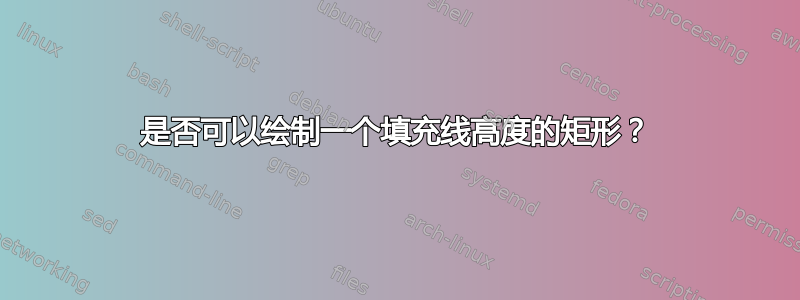 是否可以绘制一个填充线高度的矩形？