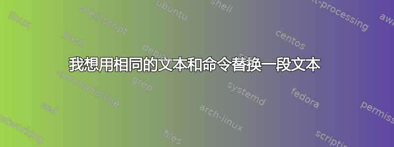 我想用相同的文本和命令替换一段文本