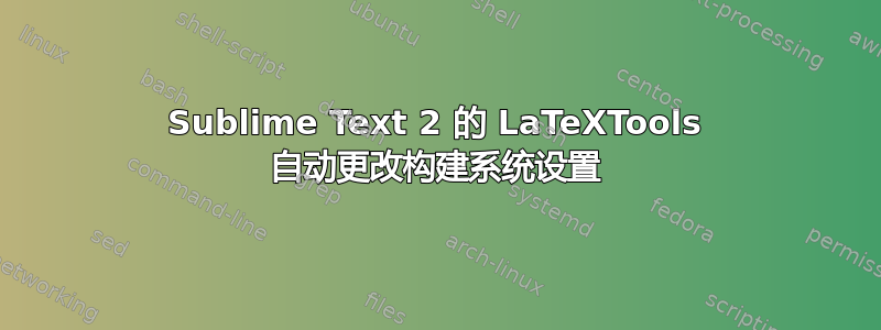 Sublime Text 2 的 LaTeXTools 自动更改构建系统设置