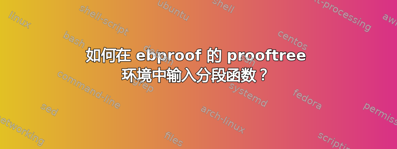 如何在 ebproof 的 prooftree 环境中输入分段函数？