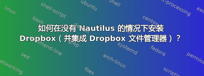 如何在没有 Nautilus 的情况下安装 Dropbox（并集成 Dropbox 文件管理器）？