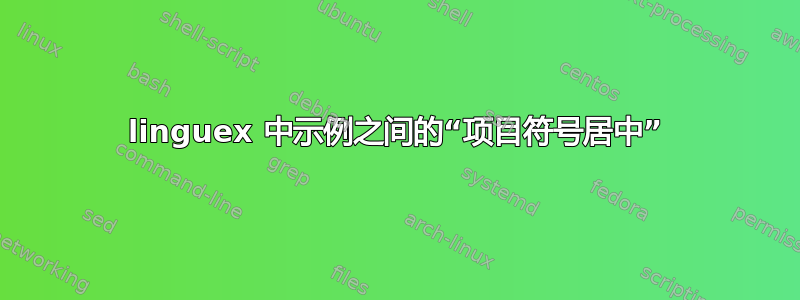 linguex 中示例之间的“项目符号居中”