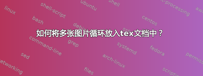 如何将多张图片循环放入tex文档中？