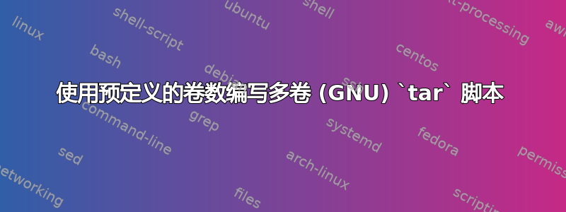 使用预定义的卷数编写多卷 (GNU) `tar` 脚本