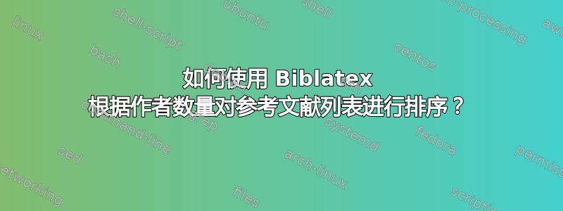 如何使用 Biblatex 根据作者数量对参考文献列表进行排序？