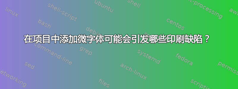 在项目中添加微字体可能会引发哪些印刷缺陷？