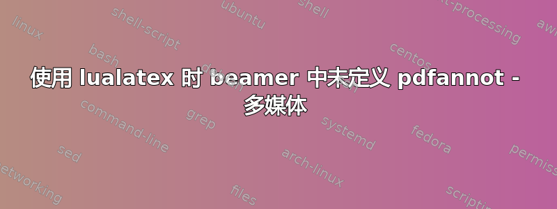 使用 lualatex 时 beamer 中未定义 pdfannot - 多媒体