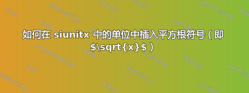 如何在 siunitx 中的单位中插入平方根符号（即 $\sqrt{x}$）