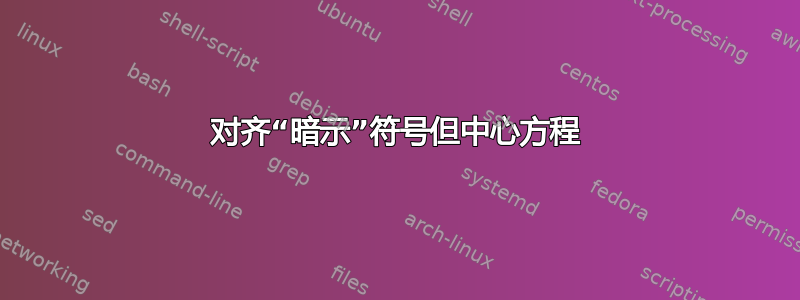 对齐“暗示”符号但中心方程