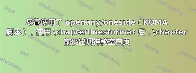 尽管使用了 openany/oneside（KOMA 脚本），使用 \chapterlinesformat 后，\chapter 前仍出现神秘空白页