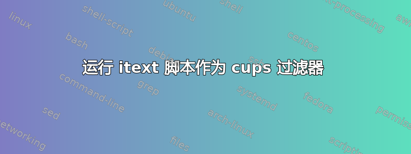 运行 itext 脚本作为 cups 过滤器