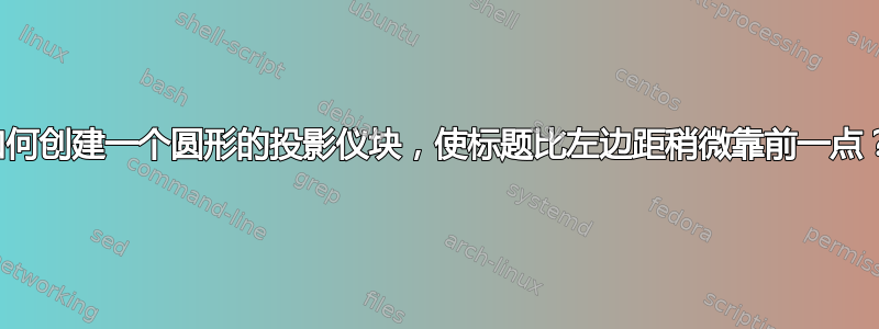 如何创建一个圆形的投影仪块，使标题比左边距稍微靠前一点？