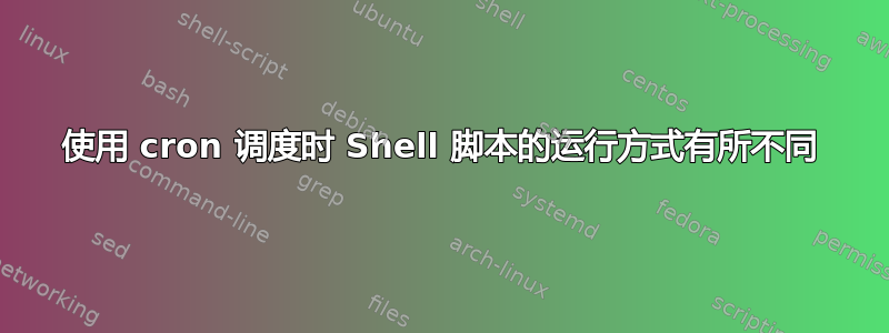 使用 cron 调度时 Shell 脚本的运行方式有所不同