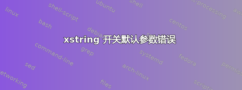 xstring 开关默认参数错误