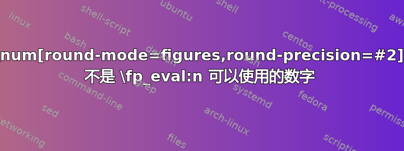 \num[round-mode=figures,round-precision=#2] 不是 \fp_eval:n 可以使用的数字