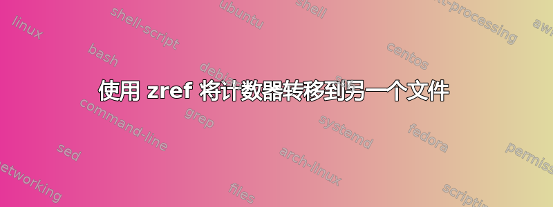 使用 zref 将计数器转移到另一个文件