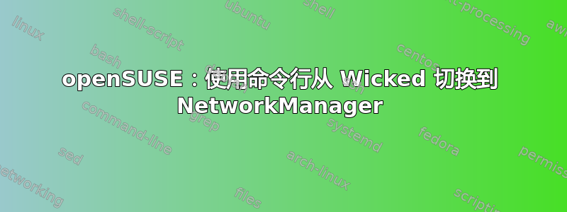 openSUSE：使用命令行从 Wicked 切换到 NetworkManager