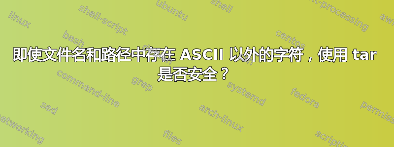 即使文件名和路径中存在 ASCII 以外的字符，使用 tar 是否安全？