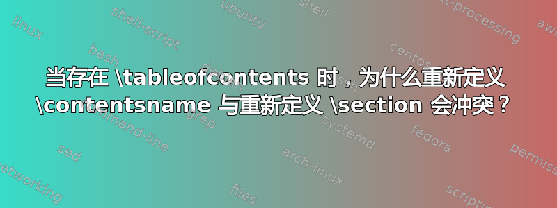 当存在 \tableofcontents 时，为什么重新定义 \contentsname 与重新定义 \section 会冲突？