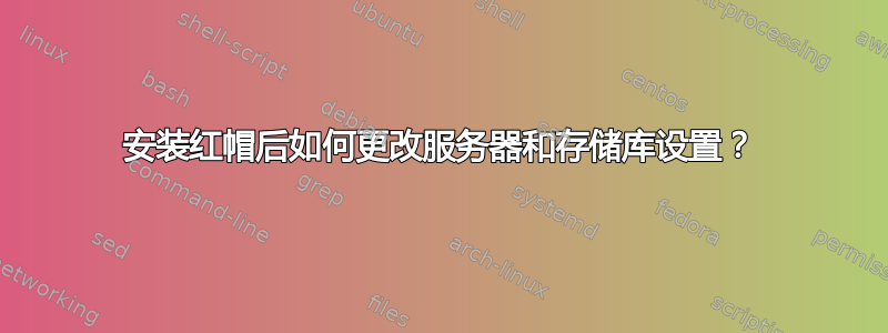 安装红帽后如何更改服务器和存储库设置？