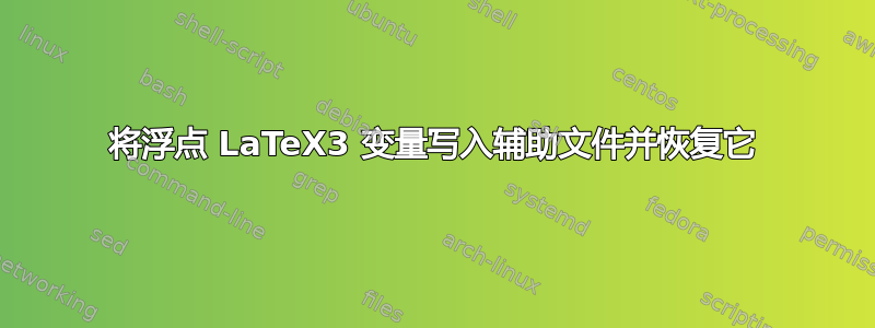 将浮点 LaTeX3 变量写入辅助文件并恢复它