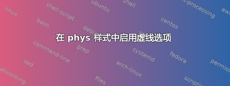 在 phys 样式中启用虚线选项