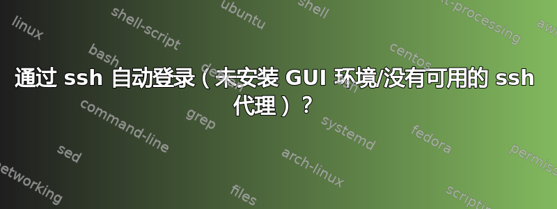 通过 ssh 自动登录（未安装 GUI 环境/没有可用的 ssh 代理）？