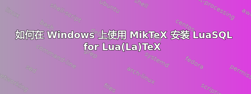 如何在 Windows 上使用 MikTeX 安装 LuaSQL for Lua(La)TeX 