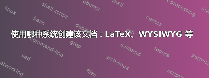 使用哪种系统创建该文档：LaTeX、WYSIWYG 等 