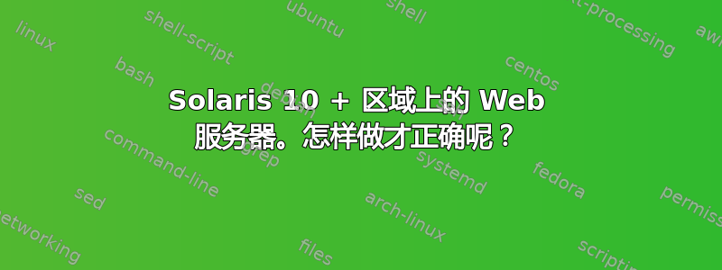 Solaris 10 + 区域上的 Web 服务器。怎样做才正确呢？