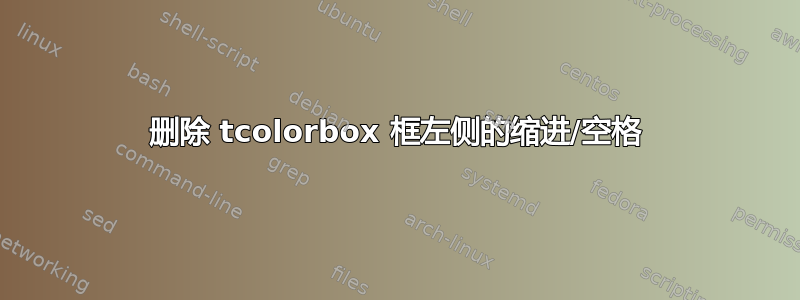 删除 tcolorbox 框左侧的缩进/空格