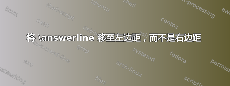 将 \answerline 移至左边距，而不是右边距